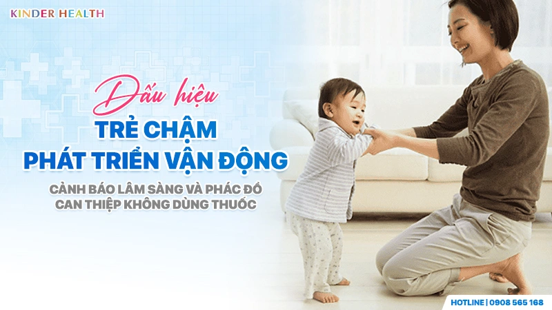 Dấu Hiệu Trẻ Chậm Phát Triển Vận Động: Cảnh Báo Lâm Sàng Và Phác Đồ Can Thiệp Không Dùng Thuốc