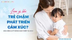 Bác sĩ KinderHealth hướng dẫn ba mẹ làm gì khi trẻ chậm phát triển cảm xúc.